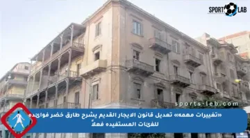 «تغييرات مهمة» تعديل قانون الإيجار القديم يشرح طارق خضر فوائده للفئات المستفيدة فعلاً